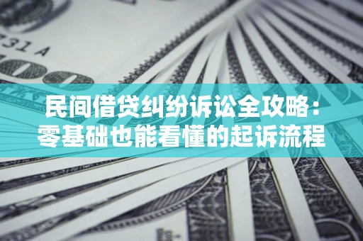 武汉民间借贷纠纷诉讼全攻略:零基础也能看懂的起诉流程与证据整理指南 武汉民间借贷纠纷诉讼全攻略:零基础也能看懂的起诉流程与证据整理指南