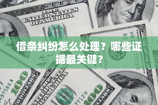 武汉借条纠纷怎么处理？哪些证据最关键？