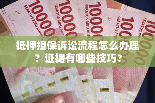 武汉抵押担保诉讼流程怎么办理？证据有哪些技巧？