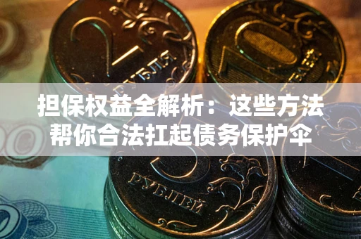武汉担保权益全解析：这些方法帮你合法扛起债务保护伞