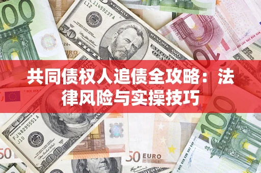 武汉共同债权人追债全攻略：法律风险与实操技巧