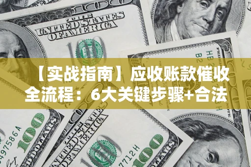 武汉【实战指南】应收账款催收全流程：6大关键步骤+合法回款技巧