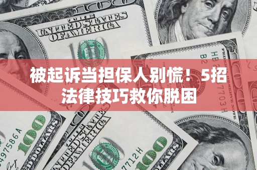 武汉被起诉当担保人别慌！5招法律技巧救你脱困