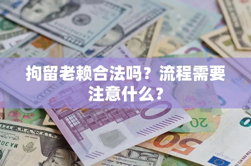 武汉拘留老赖合法吗？流程需要注意什么？