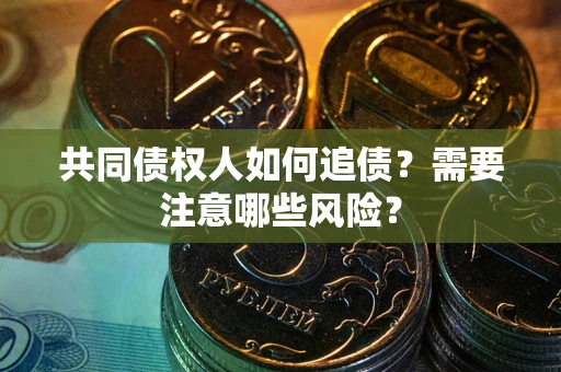 武汉共同债权人如何追债？需要注意哪些风险？