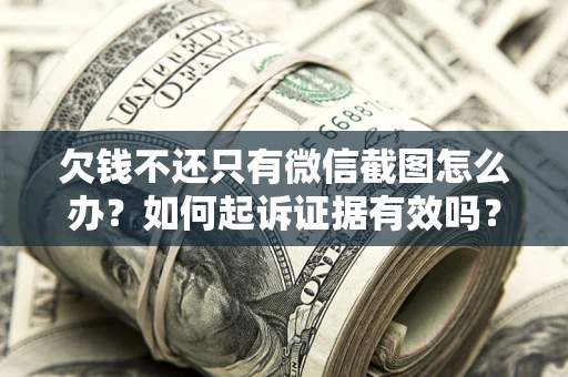 武汉欠钱不还只有微信截图怎么办？如何起诉证据有效吗？