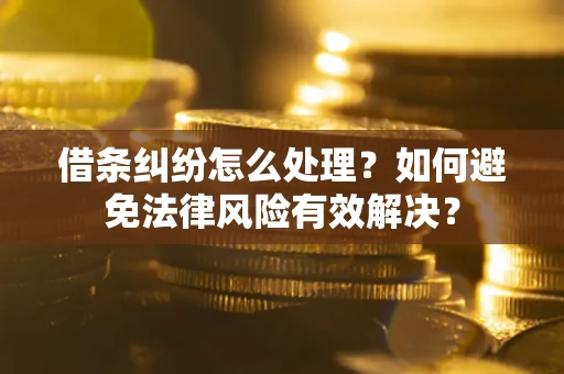 武汉借条纠纷怎么处理？如何避免法律风险有效解决？
