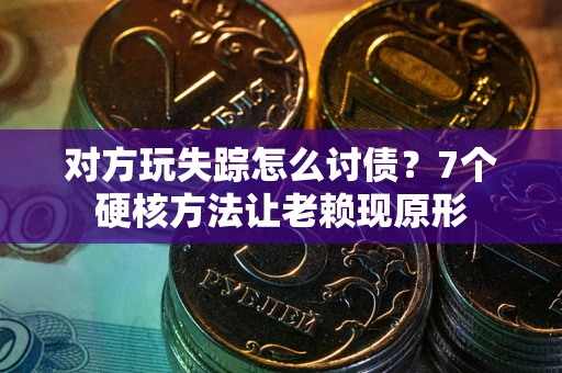 武汉对方玩失踪怎么讨债？7个硬核方法让老赖现原形