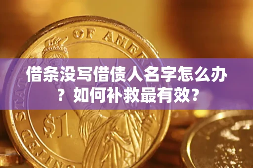 武汉借条没写借债人名字怎么办？如何补救最有效？
