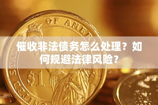 武汉催收非法债务怎么处理？如何规避法律风险？