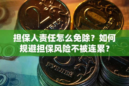 武汉担保人责任怎么免除？如何规避担保风险不被连累？