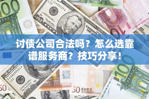 武汉讨债公司合法吗？怎么选靠谱服务商？技巧分享！