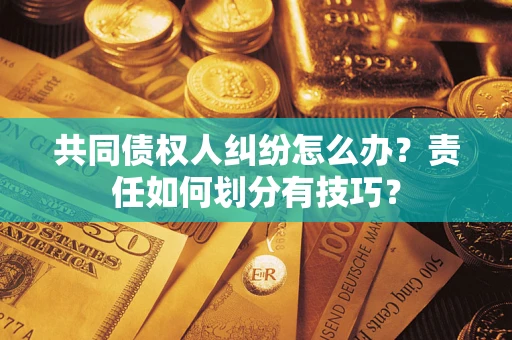 武汉共同债权人纠纷怎么办？责任如何划分有技巧？