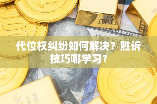 武汉代位权纠纷如何解决？胜诉技巧哪学习？