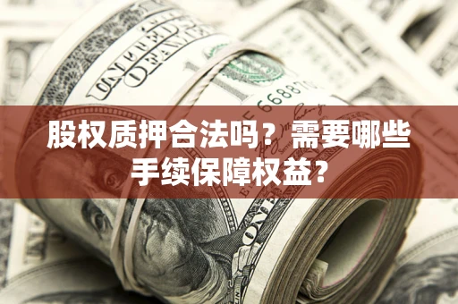 武汉股权质押合法吗？需要哪些手续保障权益？