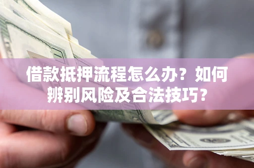 武汉借款抵押流程怎么办？如何辨别风险及合法技巧？