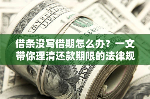 武汉借条没写借期怎么办？一文带你理清还款期限的法律规则