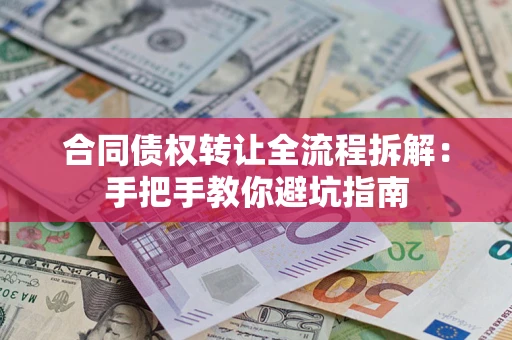 武汉合同债权转让全流程拆解：手把手教你避坑指南