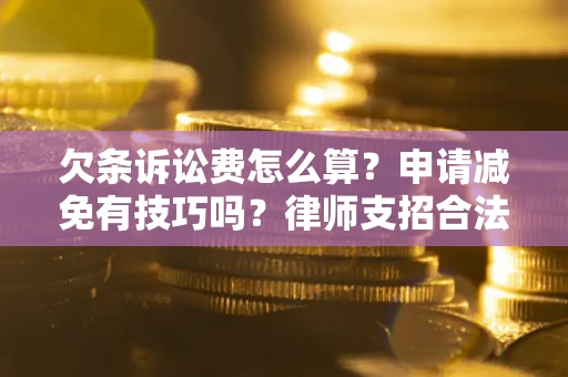 武汉欠条诉讼费怎么算？申请减免有技巧吗？律师支招合法省钱