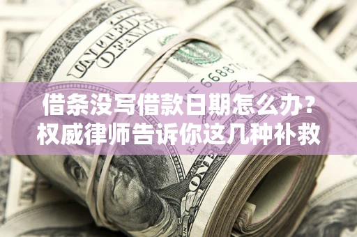 武汉借条没写借款日期怎么办？权威律师告诉你这几种补救方法！