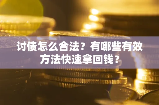 武汉讨债怎么合法？有哪些有效方法快速拿回钱？