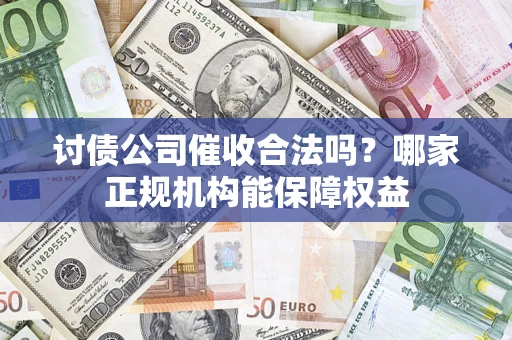 武汉讨债公司催收合法吗？哪家正规机构能保障权益