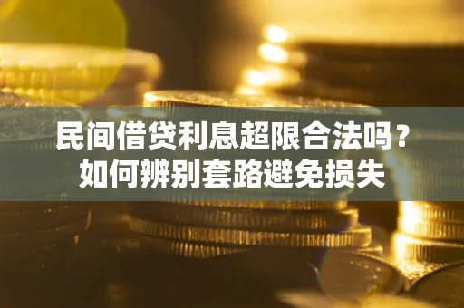 武汉民间借贷利息超限合法吗？如何辨别套路避免损失
