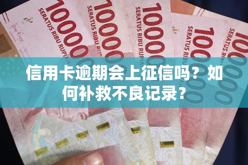 武汉信用卡逾期会上征信吗？如何补救不良记录？