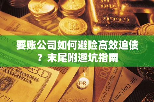 武汉要账公司如何避险高效追债？末尾附避坑指南