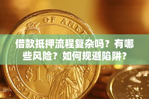 武汉借款抵押流程复杂吗？有哪些风险？如何规避陷阱？