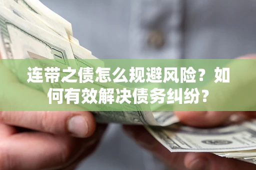 武汉连带之债怎么规避风险？如何有效解决债务纠纷？