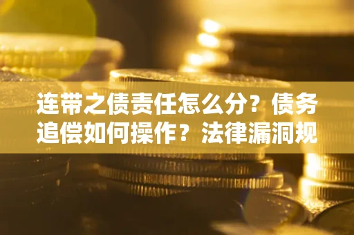 武汉连带之债责任怎么分？债务追偿如何操作？法律漏洞规避指南