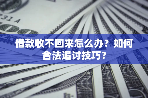 武汉借款收不回来怎么办？如何合法追讨技巧？