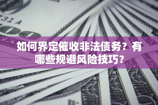 武汉如何界定催收非法债务？有哪些规避风险技巧？