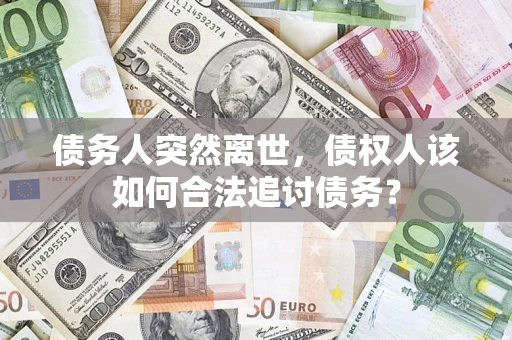 武汉债务人突然离世，债权人该如何合法追讨债务？