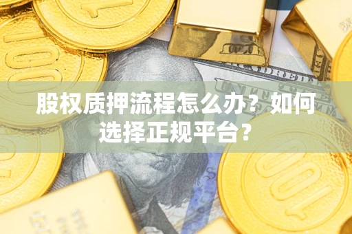 武汉股权质押流程怎么办？如何选择正规平台？