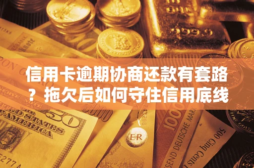 武汉信用卡逾期协商还款有套路？拖欠后如何守住信用底线？