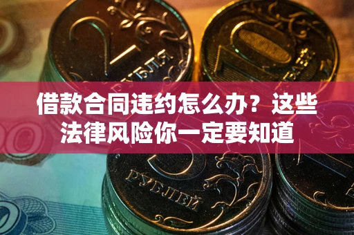 武汉借款合同违约怎么办？这些法律风险你一定要知道