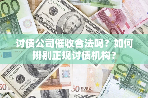 武汉讨债公司催收合法吗？如何辨别正规讨债机构？