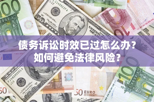 武汉债务诉讼时效已过怎么办？如何避免法律风险？