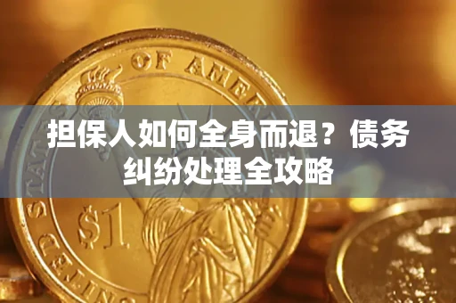 武汉担保人如何全身而退？债务纠纷处理全攻略