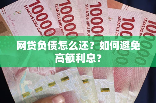 武汉网贷负债怎么还？如何避免高额利息？