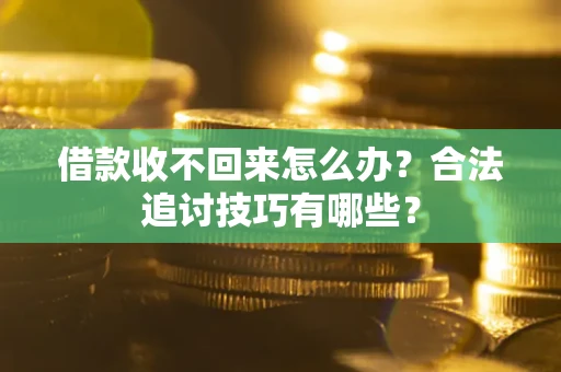 武汉借款收不回来怎么办？合法追讨技巧有哪些？
