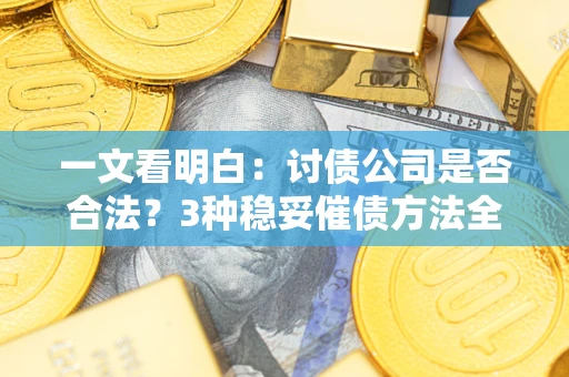 武汉一文看明白：讨债公司是否合法？3种稳妥催债方法全解析