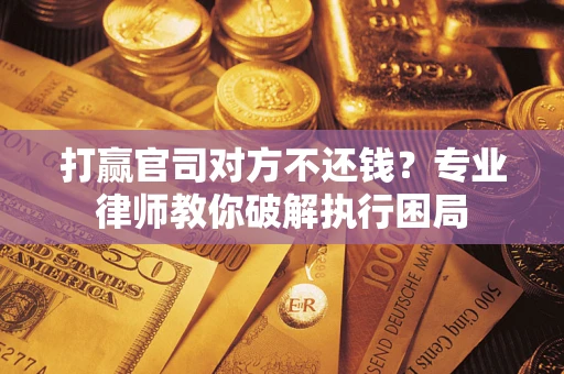 武汉打赢官司对方不还钱？专业律师教你破解执行困局