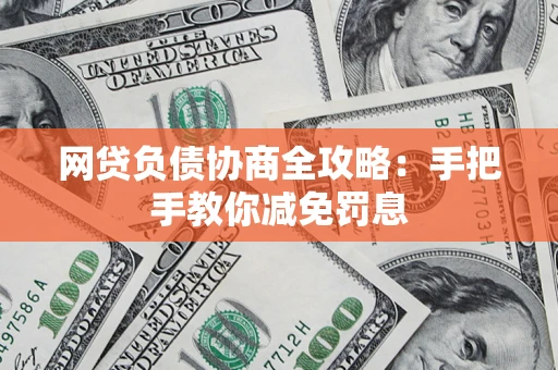 武汉网贷负债协商全攻略：手把手教你减免罚息