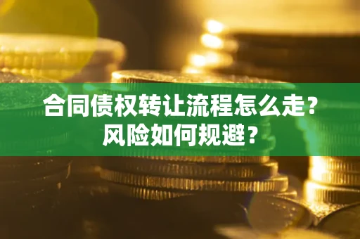 武汉合同债权转让流程怎么走？风险如何规避？