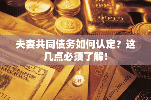 武汉夫妻共同债务如何认定？这几点必须了解！
