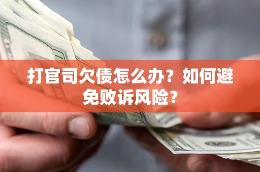 武汉打官司欠债怎么办？如何避免败诉风险？