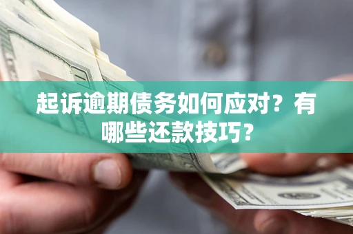 武汉起诉逾期债务如何应对？有哪些还款技巧？